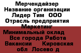 Мерчендайзер › Название организации ­ Лидер Тим, ООО › Отрасль предприятия ­ Маркетинг › Минимальный оклад ­ 1 - Все города Работа » Вакансии   . Кировская обл.,Лосево д.